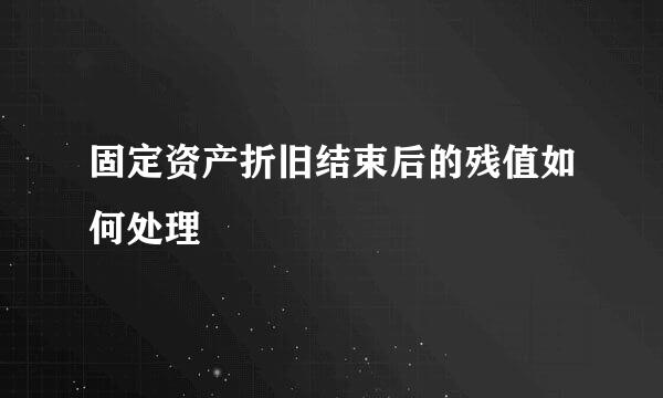 固定资产折旧结束后的残值如何处理