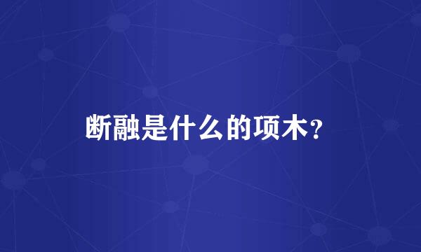 断融是什么的项木？