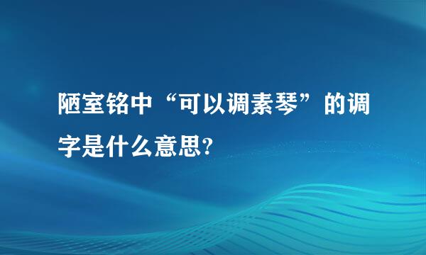 陋室铭中“可以调素琴”的调字是什么意思?