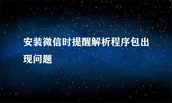 安装微信时提醒解析程序包出现问题