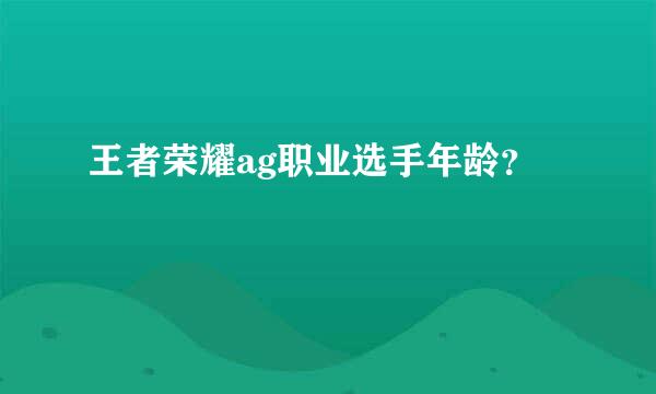 王者荣耀ag职业选手年龄？