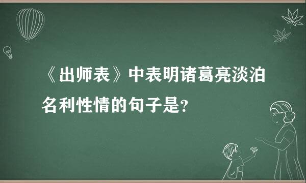 《出师表》中表明诸葛亮淡泊名利性情的句子是？