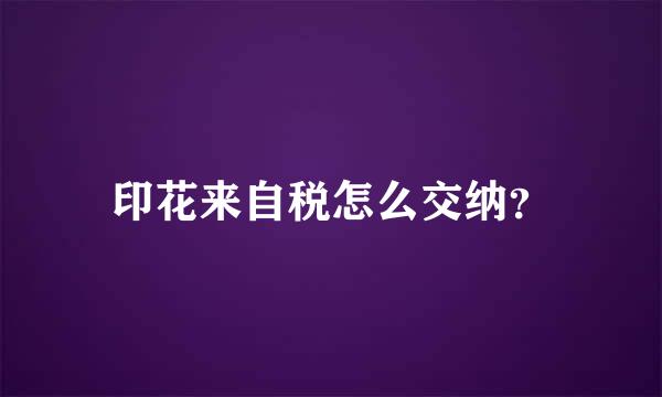 印花来自税怎么交纳？