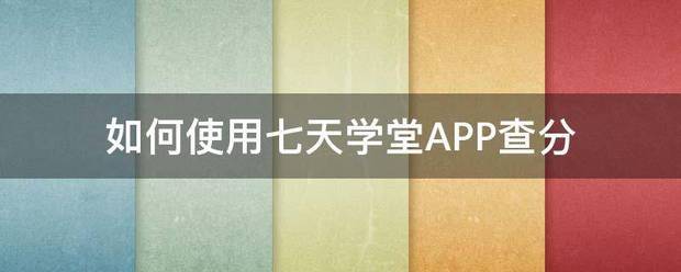 如何使用七天学堂APP查分