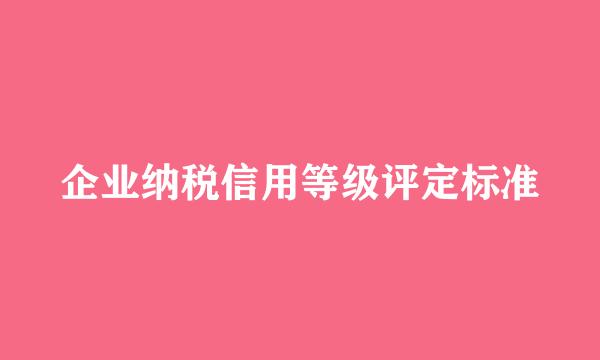 企业纳税信用等级评定标准