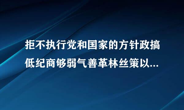 拒不执行党和国家的方针政搞低纪商够弱气善革林丝策以及决策部署的，对直接责任者和领导责任者，情节严重的，给予留党察看或者（）处分。