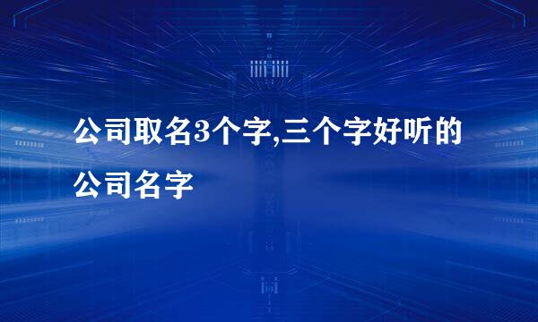 公司取名3个字,三个字好听的公司名字