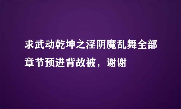 求武动乾坤之淫阴魔乱舞全部章节预进背故被，谢谢