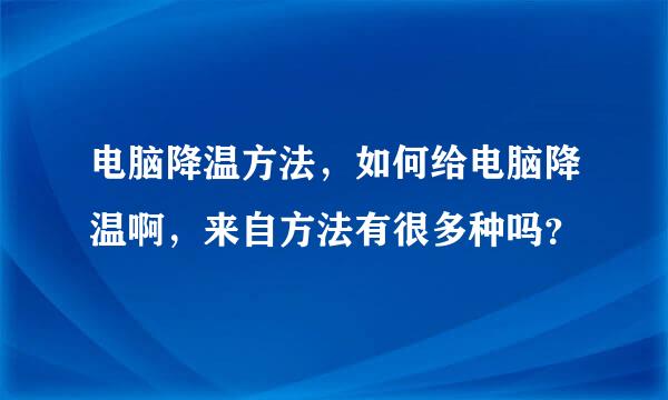 电脑降温方法，如何给电脑降温啊，来自方法有很多种吗？