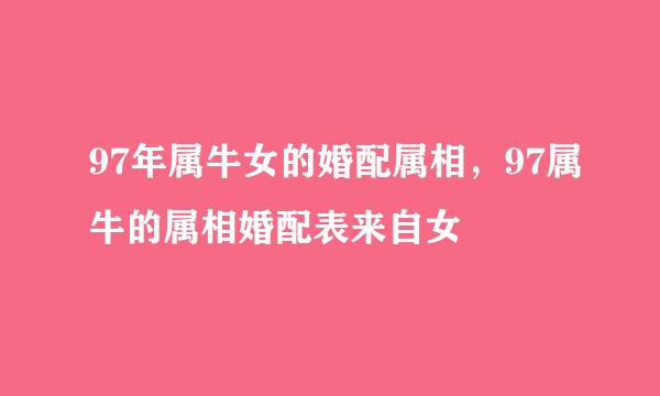 97年属牛女的婚配属相，97属牛的属相婚配表来自女