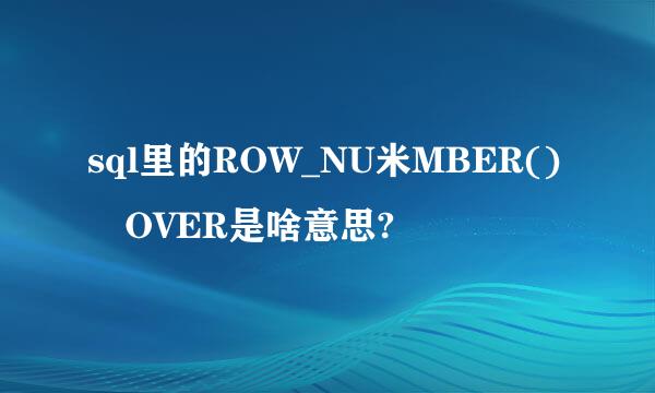 sql里的ROW_NU米MBER() OVER是啥意思?