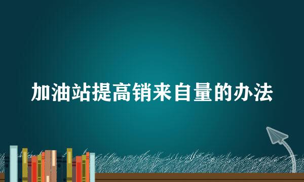 加油站提高销来自量的办法