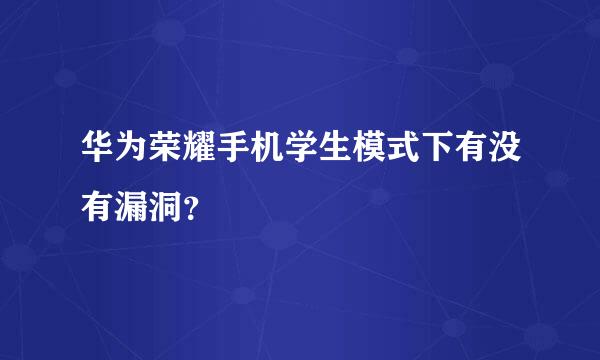 华为荣耀手机学生模式下有没有漏洞？