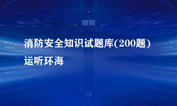 消防安全知识试题库(200题)运听环海