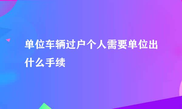 单位车辆过户个人需要单位出什么手续