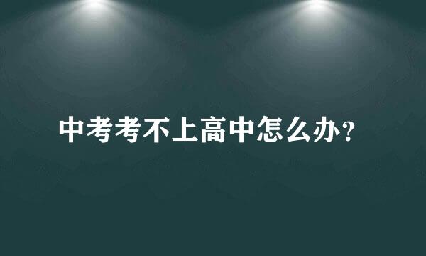 中考考不上高中怎么办？