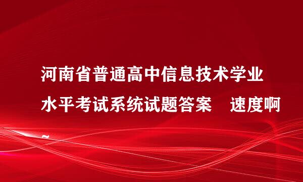 河南省普通高中信息技术学业水平考试系统试题答案 速度啊~