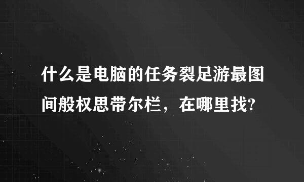 什么是电脑的任务裂足游最图间般权思带尔栏，在哪里找?