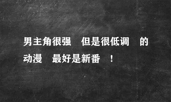 男主角很强 但是很低调 的动漫 最好是新番 !