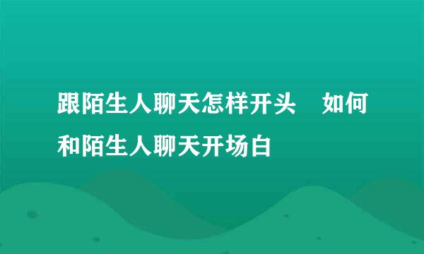 跟陌生人聊天怎样开头 如何和陌生人聊天开场白