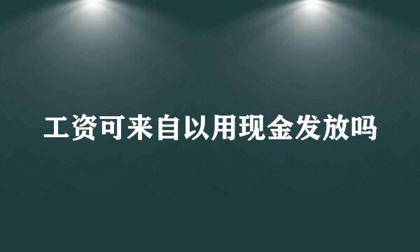 工资可来自以用现金发放吗