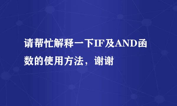 请帮忙解释一下IF及AND函数的使用方法，谢谢