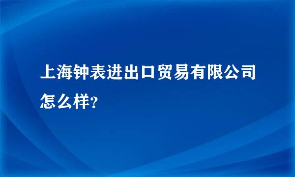 上海钟表进出口贸易有限公司怎么样？