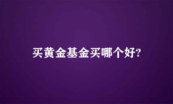 买黄金基金买哪个好?