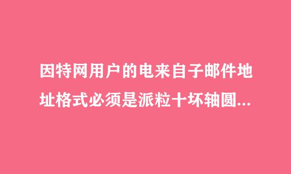 因特网用户的电来自子邮件地址格式必须是派粒十坏轴圆构热去观修(  )。