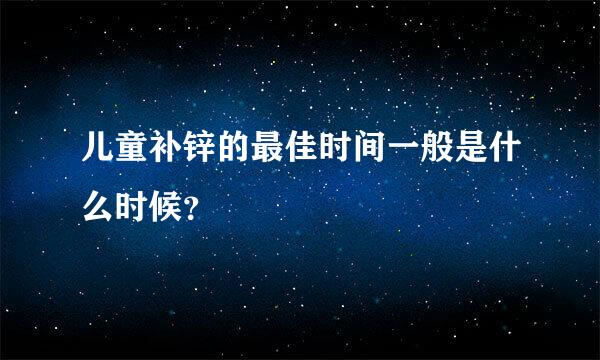 儿童补锌的最佳时间一般是什么时候？