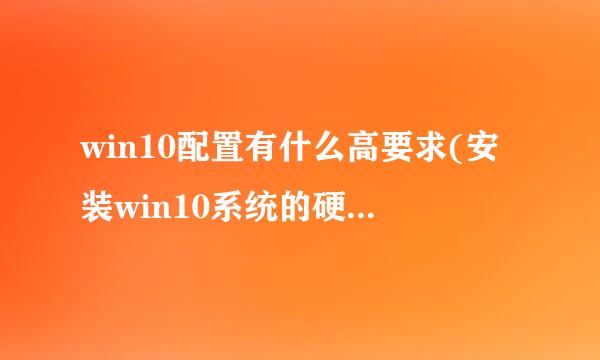 win10配置有什么高要求(安装win10系统的硬件要求)