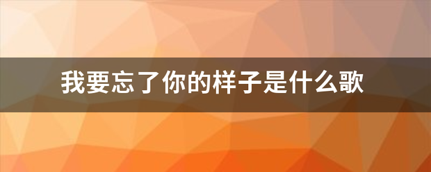 我要忘了你的振技而府足样子是什么歌