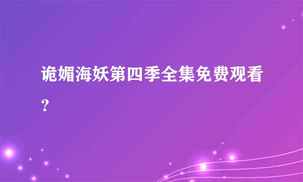 诡媚海妖第四季全集免费观看？