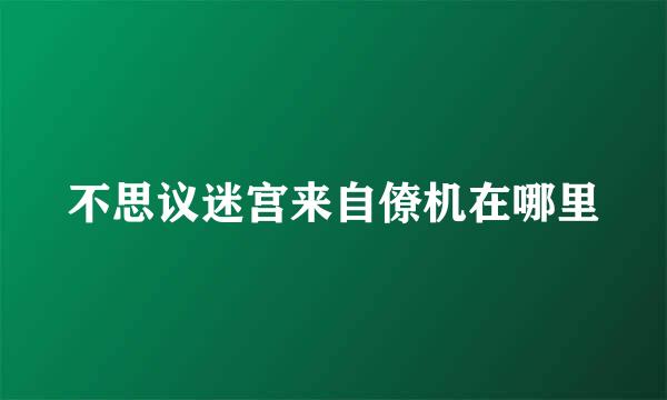 不思议迷宫来自僚机在哪里