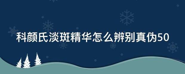 科颜氏淡斑精华怎么辨别真伪50