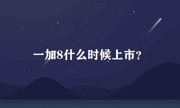 一加8什么时候上市？