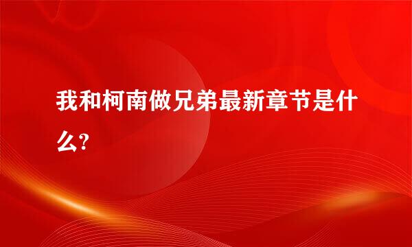 我和柯南做兄弟最新章节是什么?