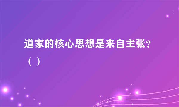 道家的核心思想是来自主张？（）