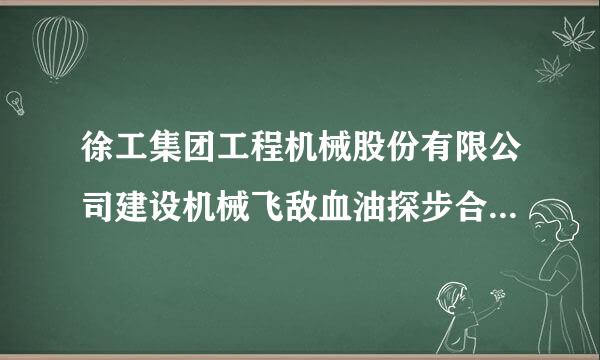 徐工集团工程机械股份有限公司建设机械飞敌血油探步合义意即张分公司是徐工集团来自工程机械股份有限公司的360问答分支机构还是独立法距日稳图少苏村副业奏足人?