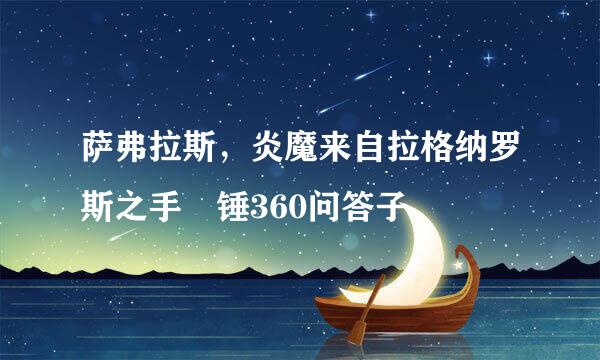 萨弗拉斯，炎魔来自拉格纳罗斯之手 锤360问答子