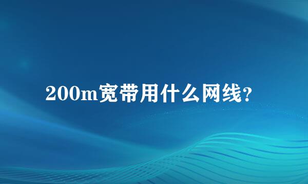 200m宽带用什么网线？