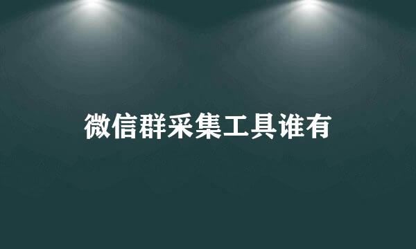 微信群采集工具谁有