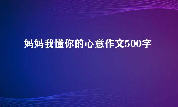 妈妈我懂你的心意作文500字