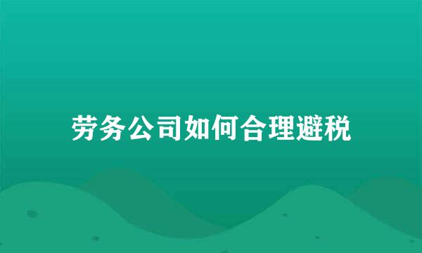 劳务公司如何合理避税