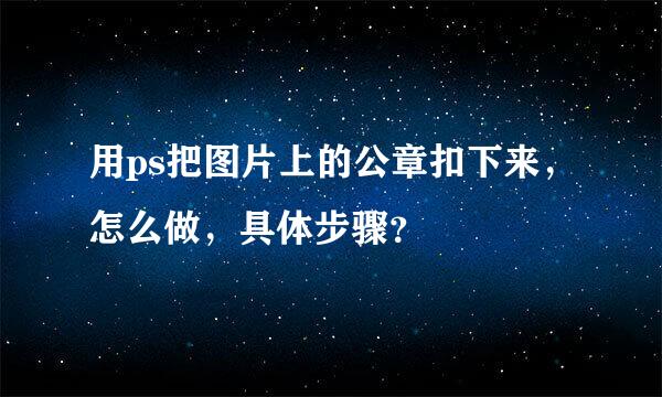 用ps把图片上的公章扣下来，怎么做，具体步骤？