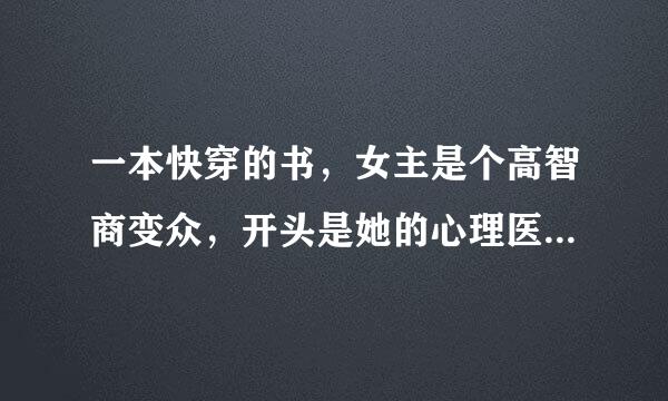 一本快穿的书，女主是个高智商变众，开头是她的心理医志何剂快山树生跟她告别，以为她的病好了，然后女主就穿了