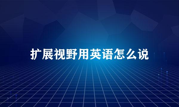 扩展视野用英语怎么说