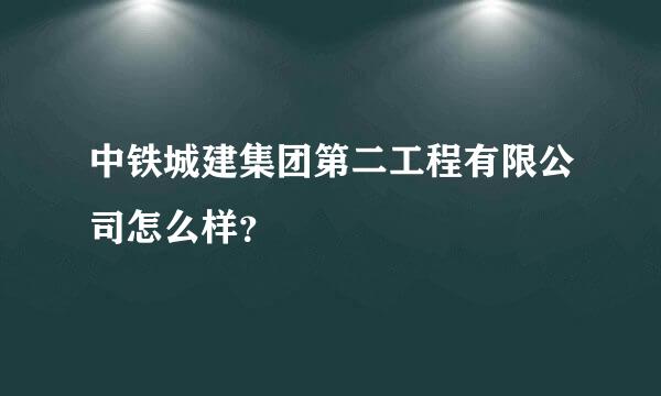 中铁城建集团第二工程有限公司怎么样？