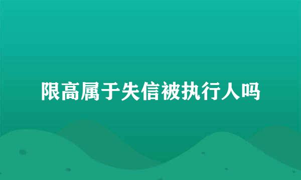 限高属于失信被执行人吗