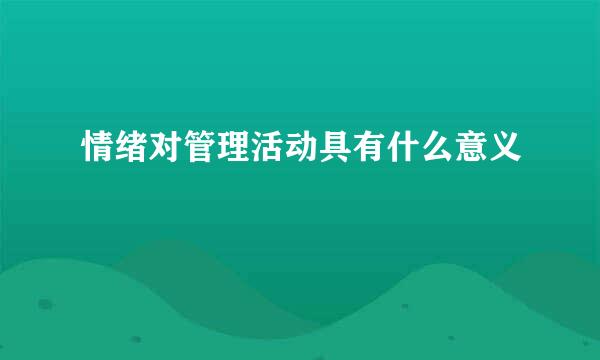 情绪对管理活动具有什么意义